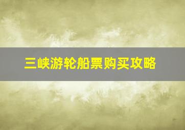 三峡游轮船票购买攻略