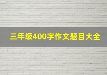 三年级400字作文题目大全