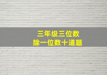 三年级三位数除一位数十道题