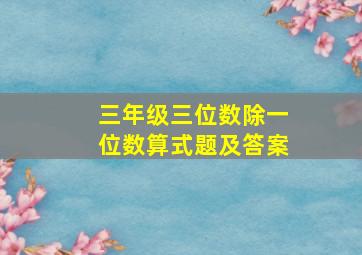 三年级三位数除一位数算式题及答案