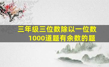 三年级三位数除以一位数1000道题有余数的题