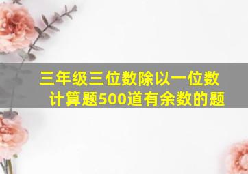 三年级三位数除以一位数计算题500道有余数的题