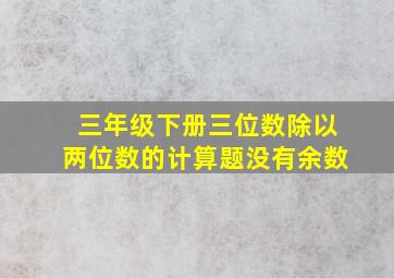 三年级下册三位数除以两位数的计算题没有余数