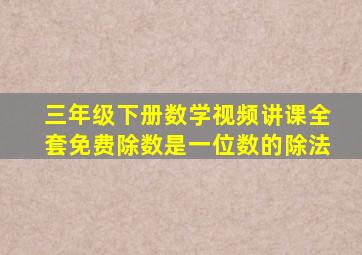 三年级下册数学视频讲课全套免费除数是一位数的除法