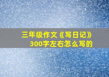 三年级作文《写日记》300字左右怎么写的