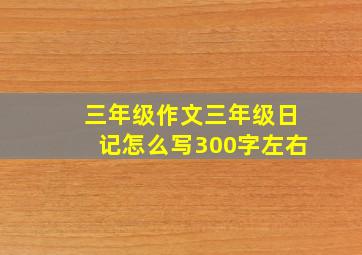 三年级作文三年级日记怎么写300字左右