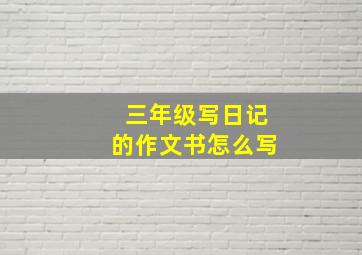 三年级写日记的作文书怎么写