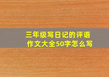 三年级写日记的评语作文大全50字怎么写