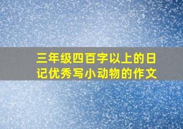 三年级四百字以上的日记优秀写小动物的作文