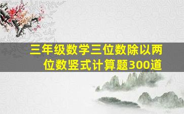 三年级数学三位数除以两位数竖式计算题300道