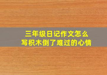 三年级日记作文怎么写积木倒了难过的心情