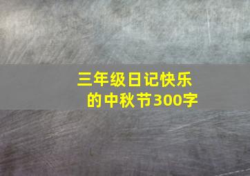 三年级日记快乐的中秋节300字