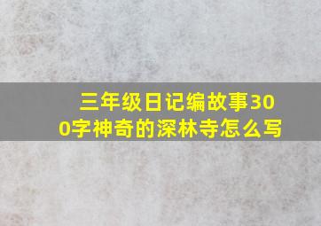 三年级日记编故事300字神奇的深林寺怎么写