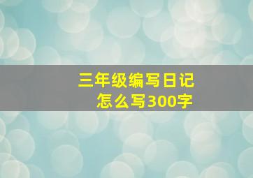 三年级编写日记怎么写300字