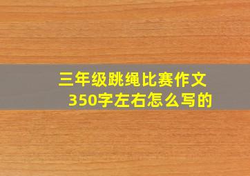 三年级跳绳比赛作文350字左右怎么写的