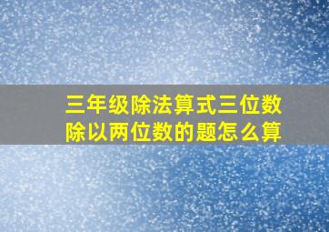 三年级除法算式三位数除以两位数的题怎么算