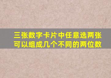 三张数字卡片中任意选两张可以组成几个不同的两位数