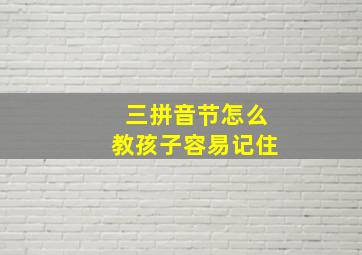 三拼音节怎么教孩子容易记住