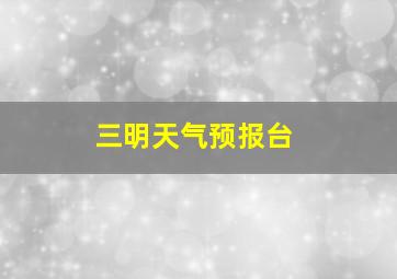 三明天气预报台