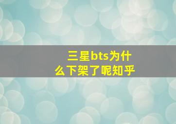 三星bts为什么下架了呢知乎