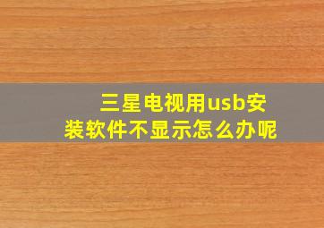 三星电视用usb安装软件不显示怎么办呢