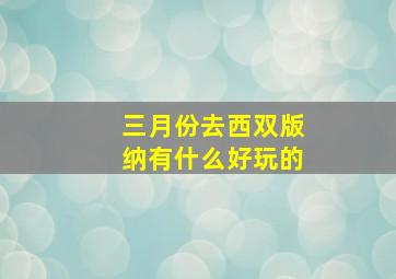 三月份去西双版纳有什么好玩的