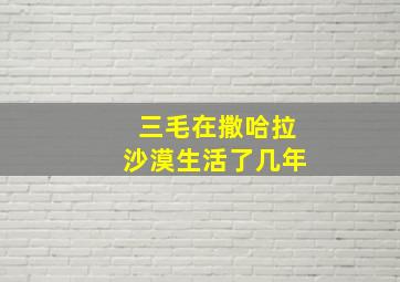 三毛在撒哈拉沙漠生活了几年