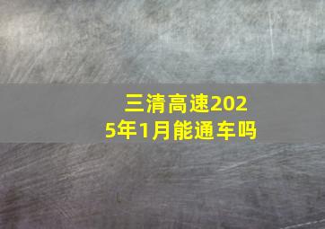 三清高速2025年1月能通车吗