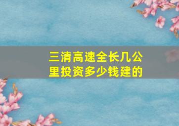 三清高速全长几公里投资多少钱建的