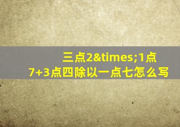 三点2×1点7+3点四除以一点七怎么写