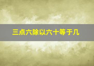 三点六除以六十等于几