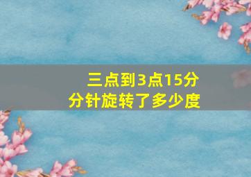 三点到3点15分分针旋转了多少度