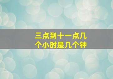 三点到十一点几个小时是几个钟