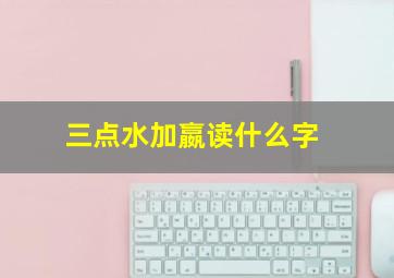 三点水加嬴读什么字