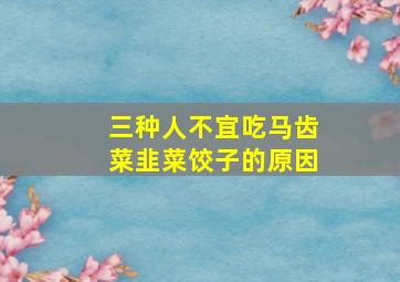 三种人不宜吃马齿菜韭菜饺子的原因