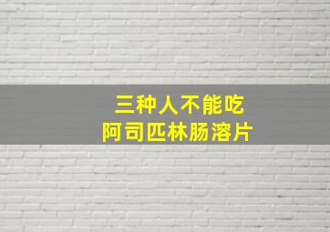 三种人不能吃阿司匹林肠溶片