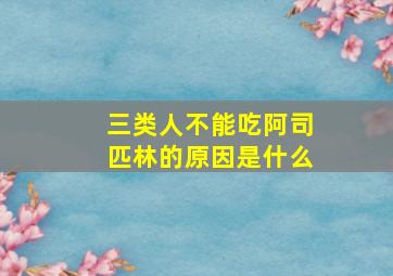 三类人不能吃阿司匹林的原因是什么