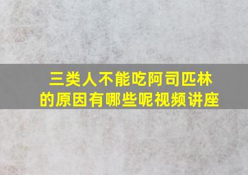 三类人不能吃阿司匹林的原因有哪些呢视频讲座