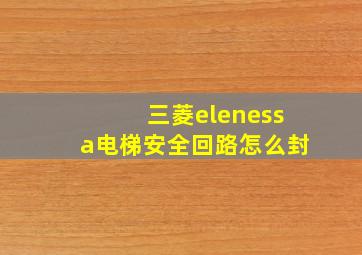 三菱elenessa电梯安全回路怎么封