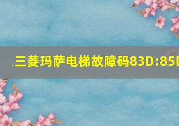 三菱玛萨电梯故障码83D:85D