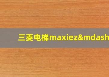 三菱电梯maxiez—cz