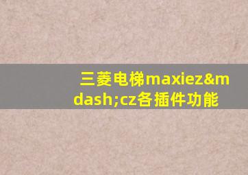 三菱电梯maxiez—cz各插件功能