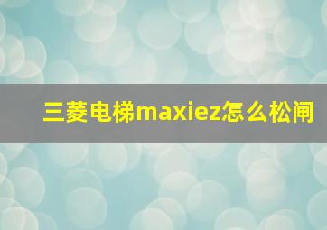 三菱电梯maxiez怎么松闸