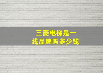 三菱电梯是一线品牌吗多少钱