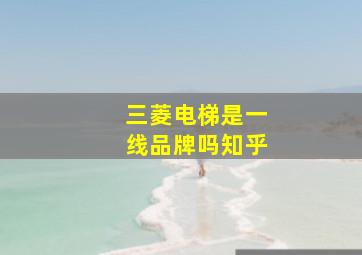 三菱电梯是一线品牌吗知乎