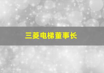 三菱电梯董事长