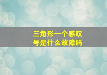 三角形一个感叹号是什么故障码