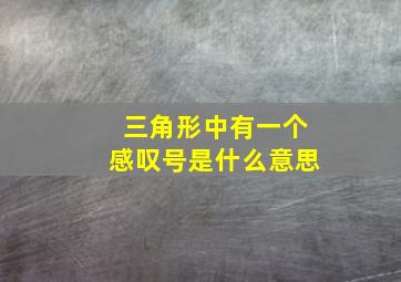 三角形中有一个感叹号是什么意思