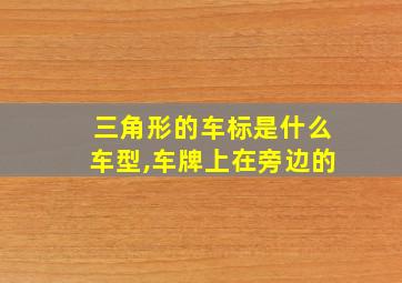 三角形的车标是什么车型,车牌上在旁边的