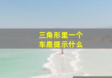 三角形里一个车是提示什么